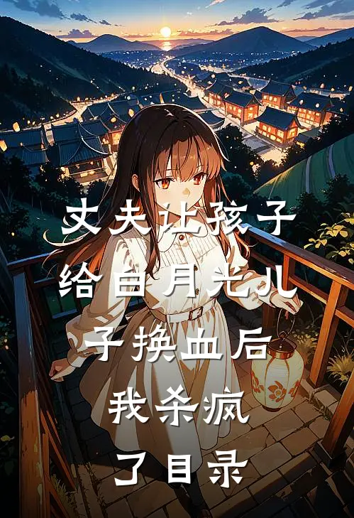 丈夫让孩子给白月光儿子换血后，我杀疯了目录