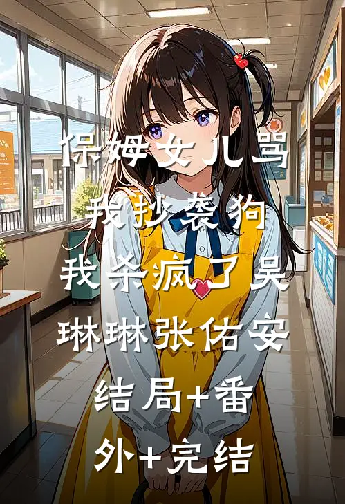 保姆女儿骂我抄袭狗，我杀疯了吴琳琳张佑安结局+番外+完结