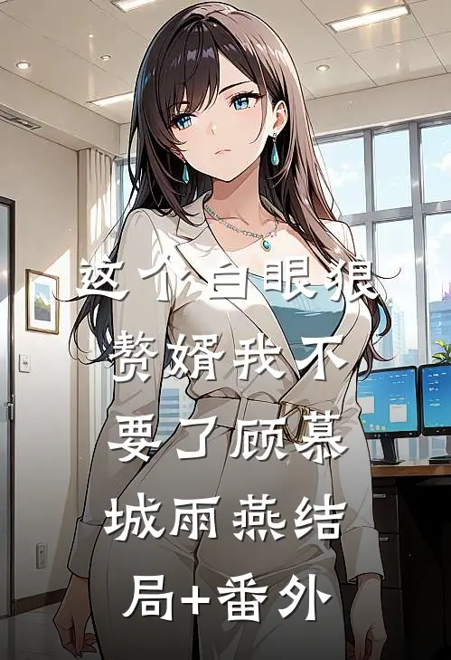 这个白眼狼赘婿我不要了顾慕城雨燕结局+番外