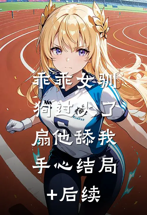 乖乖女驯狗过火了，扇他舔我手心结局+后续
