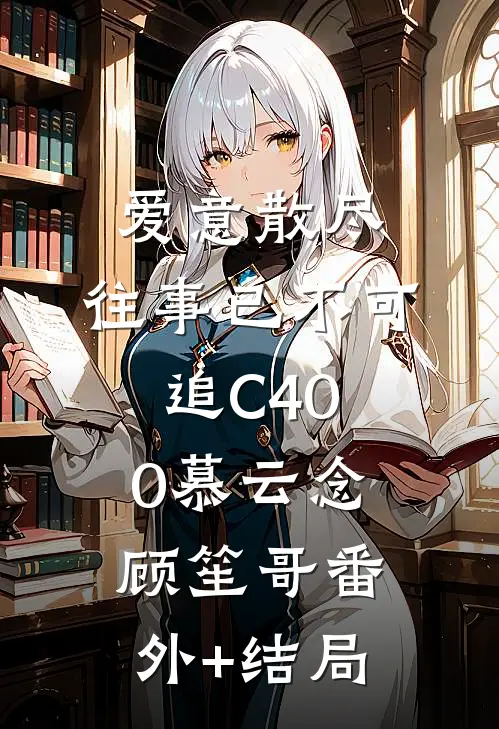 爱意散尽，往事已不可追C400慕云念顾笙哥(番外)+(结局)