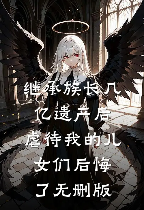继承族长几亿遗产后，虐待我的儿女们后悔了无删版