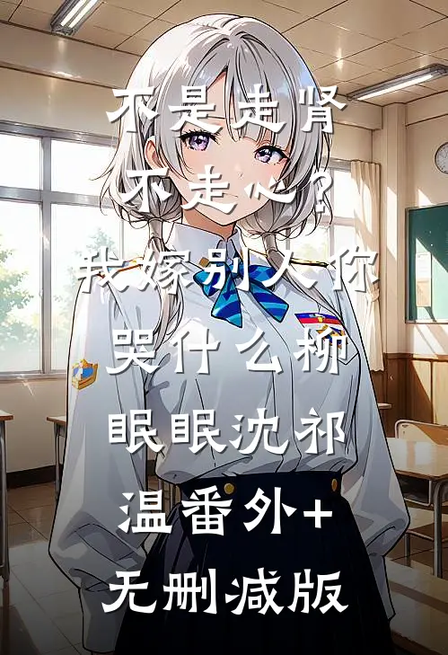 不是走肾不走心？我嫁别人你哭什么柳眠眠沈祁温:番外+无删减版