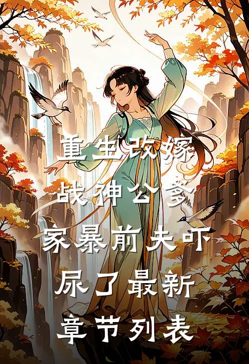 重生改嫁战神公爹，家暴前夫吓尿了最新章节列表