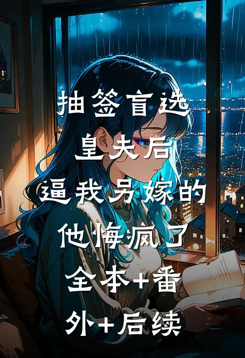 抽签盲选皇夫后，逼我另嫁的他悔疯了:全本+番外+后续