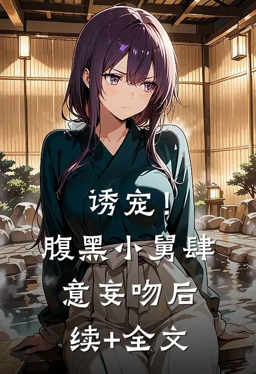 诱宠！腹黑小舅肆意妄吻后续+全文