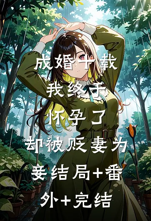 成婚十载，我终于怀孕了，却被贬妻为妾结局+番外+完结