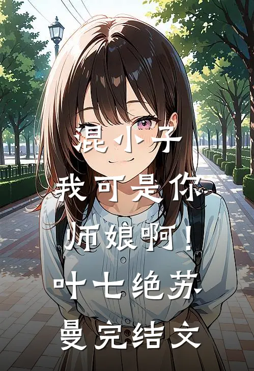 混小子，我可是你师娘啊！叶七绝苏曼完结文