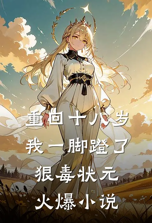 重回十八岁，我一脚蹬了狠毒状元火爆小说