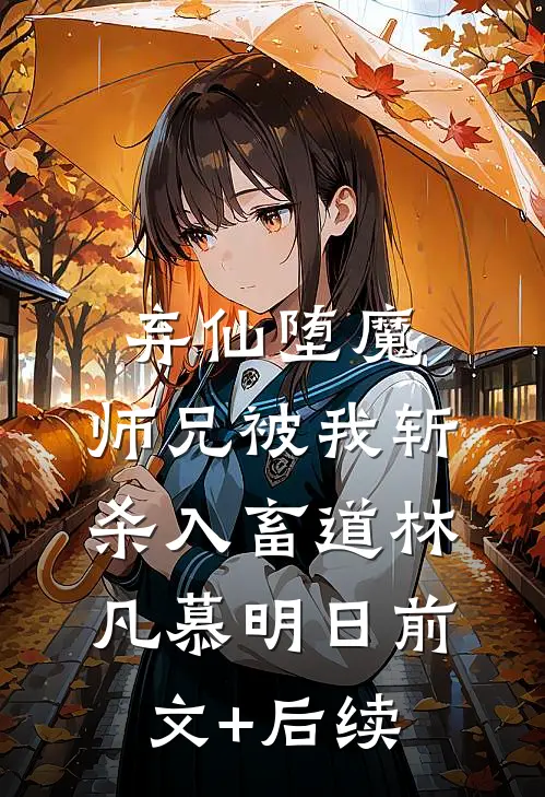 弃仙堕魔，师兄被我斩杀入畜道林凡慕明日前文+后续