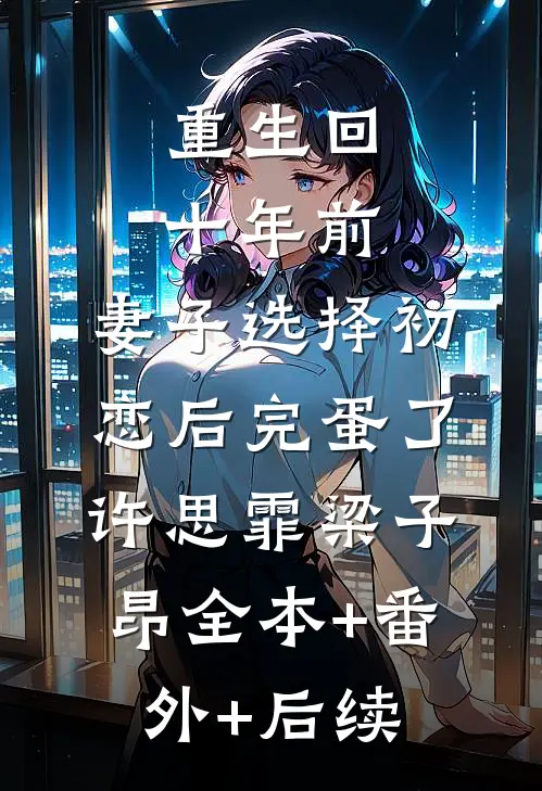 重生回十年前，妻子选择初恋后完蛋了许思霏梁子昂全本+番外+后续