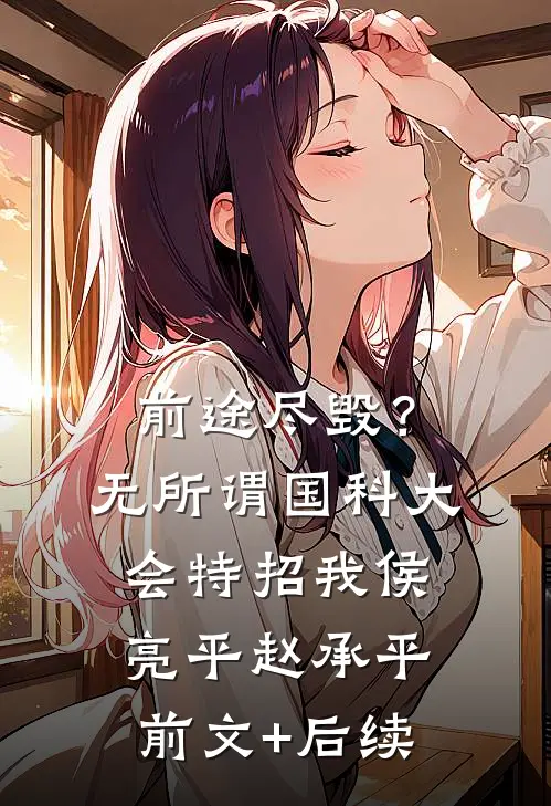 前途尽毁？无所谓，国科大会特招我侯亮平赵承平前文+后续