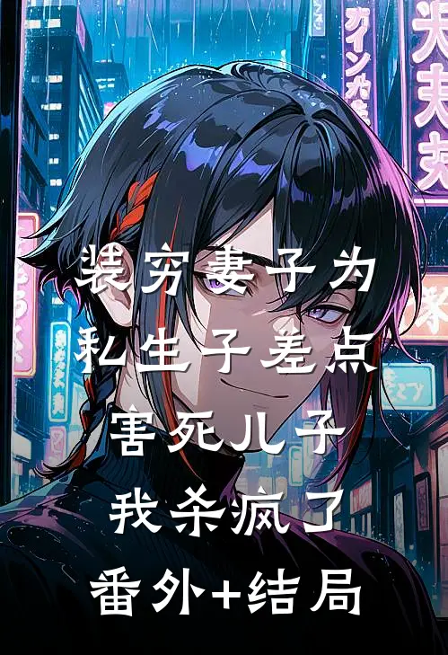 装穷妻子为私生子差点害死儿子，我杀疯了:(番外)+(结局)