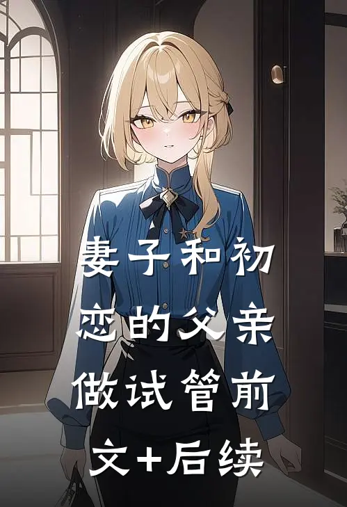 妻子和初恋的父亲做试管前文+后续