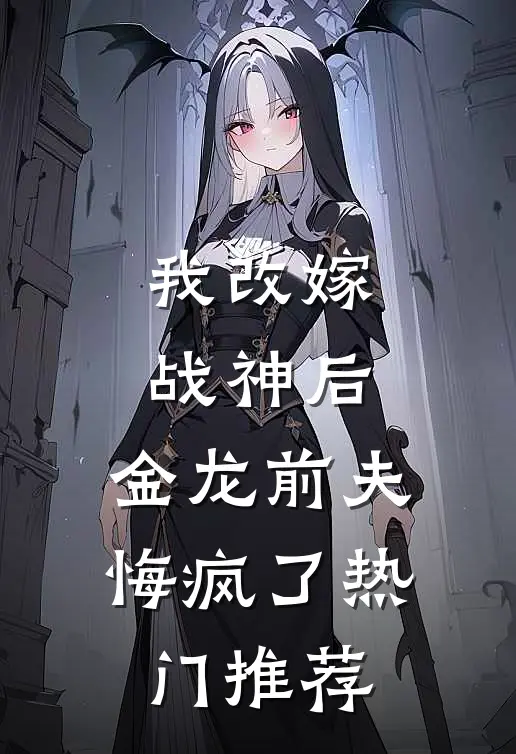 我改嫁战神后，金龙前夫悔疯了热门推荐