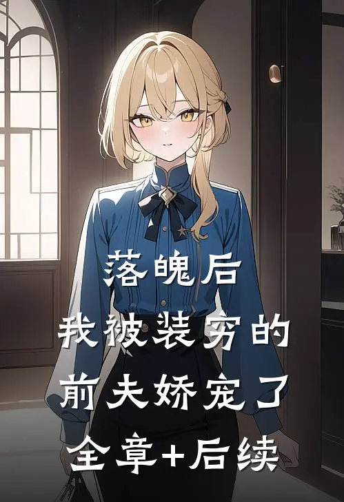落魄后，我被装穷的前夫娇宠了:全章+后续