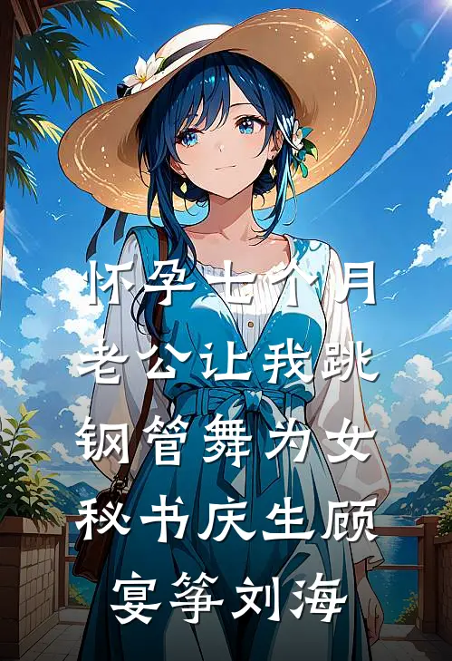 怀孕七个月，老公让我跳钢管舞为女秘书庆生顾宴筝刘海