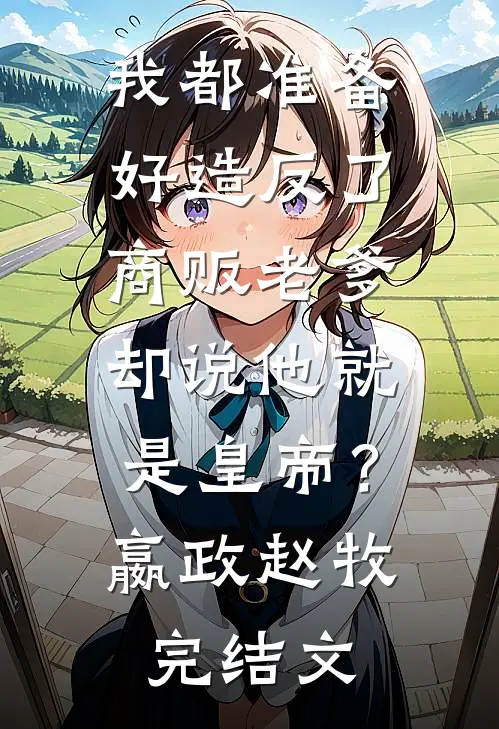 我都准备好造反了，商贩老爹却说他就是皇帝？嬴政赵牧完结文