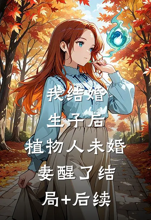 我结婚生子后，植物人未婚妻醒了结局+后续