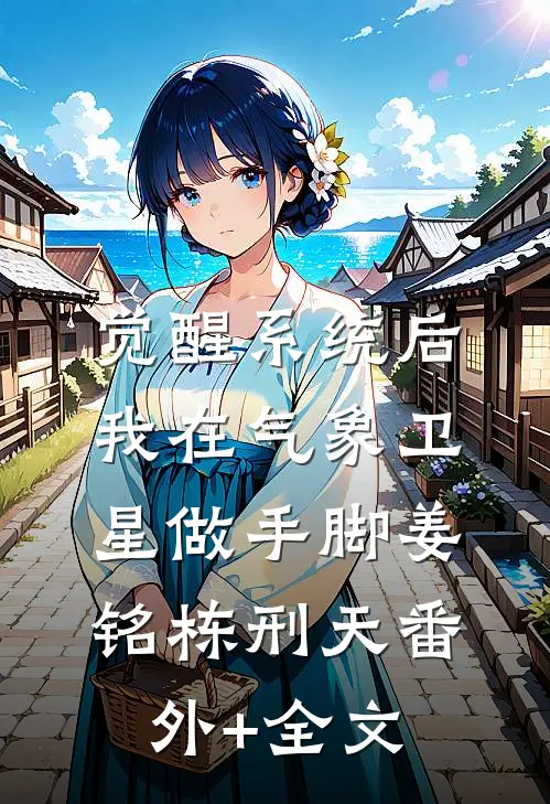 觉醒系统后，我在气象卫星做手脚姜铭栋刑天(番外)+(全文)