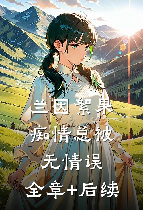 兰因絮果，痴情总被无情误:全章+后续