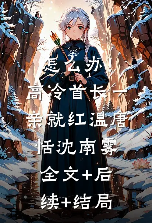 怎么办！高冷首长一亲就红温唐恬沈南雾全文+后续+结局