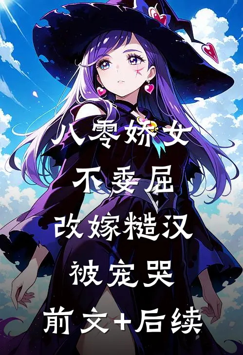 八零娇女不委屈，改嫁糙汉被宠哭:前文+后续