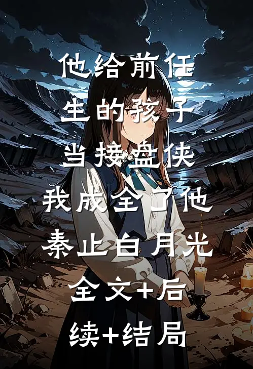 他给前任生的孩子当接盘侠，我成全了他秦止白月光全文+后续+结局
