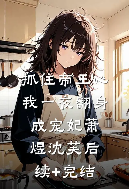 抓住帝王心，我一夜翻身成宠妃萧煜沈芙后续+完结