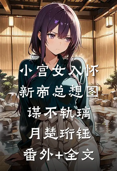 小宫女入怀，新帝总想图谋不轨璃月楚珩钰:(番外)+(全文)