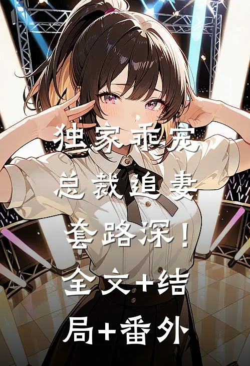 独家乖宠：总裁追妻套路深！:全文+结局+番外