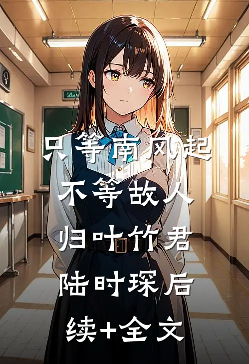 只等南风起，不等故人归叶竹君陆时琛后续+全文