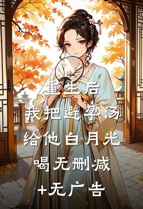 重生后，我把避孕汤给他白月光喝无删减+无广告