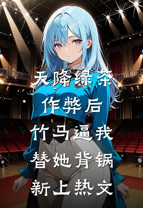 天降绿茶作弊后，竹马逼我替她背锅新上热文