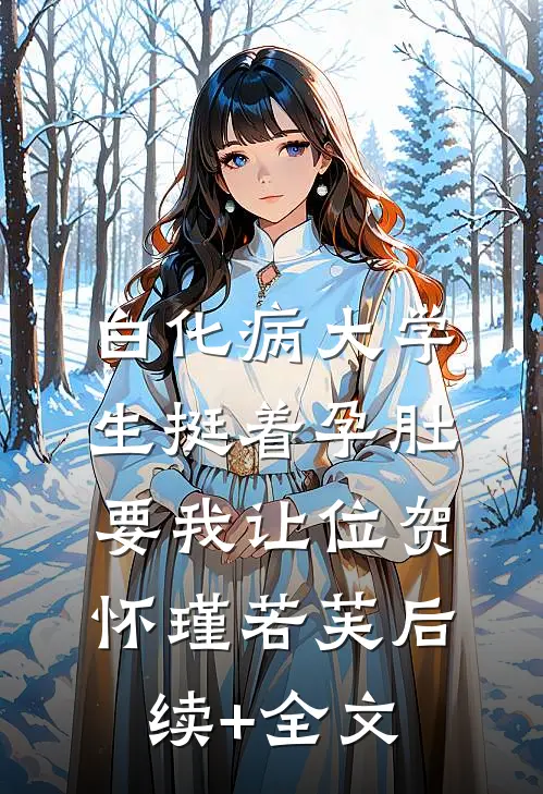 白化病大学生挺着孕肚要我让位贺怀瑾若芙后续+全文