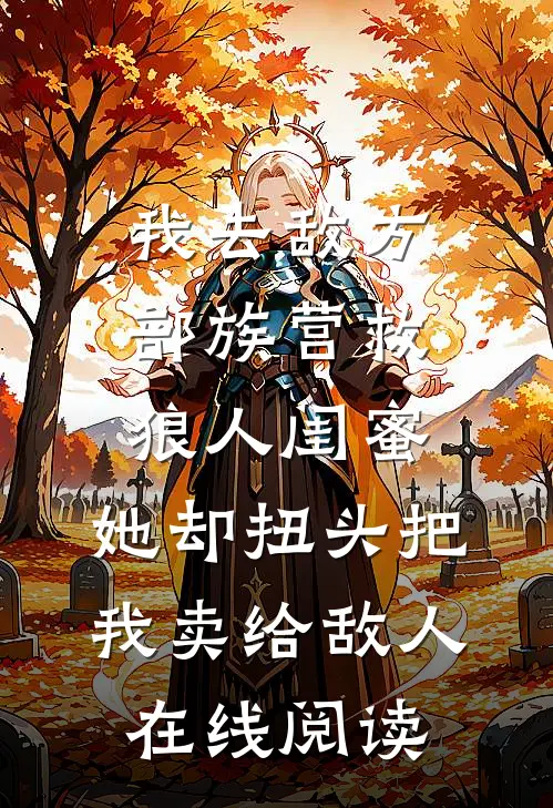我去敌方部族营救狼人闺蜜，她却扭头把我卖给敌人在线阅读