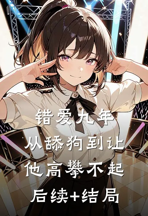 错爱九年：从舔狗到让他高攀不起后续+结局