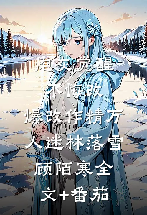 炮灰觉醒不悔改，爆改作精万人迷林落雪顾陌寒全文+番茄