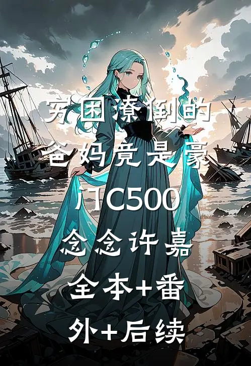 穷困潦倒的爸妈竟是豪门C500念念许嘉:全本+番外+后续