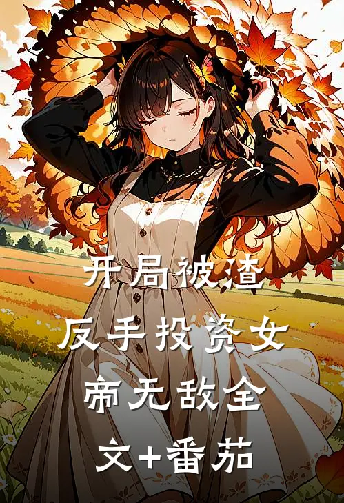 开局被渣，反手投资女帝无敌全文+番茄