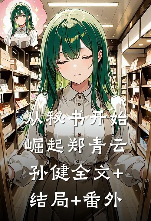 从秘书开始崛起郑青云孙健全文+结局+番外