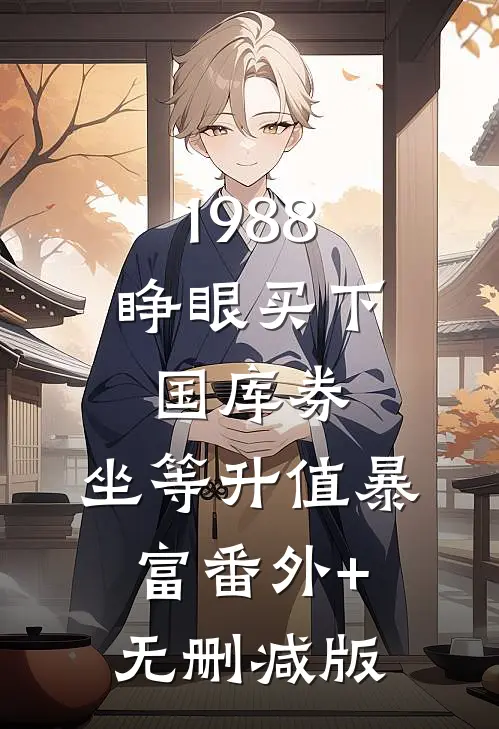 1988：睁眼买下国库券，坐等升值暴富番外+无删减版
