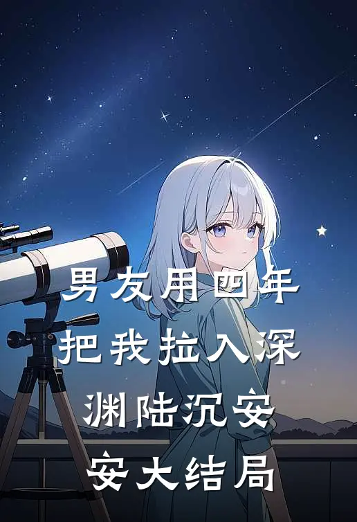 男友用四年把我拉入深渊陆沉安安大结局