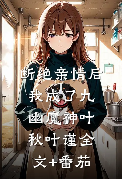 断绝亲情后，我成了九幽魔神叶秋叶谨全文+番茄
