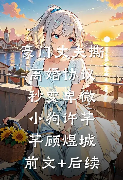 豪门丈夫撕离婚协议，秒变卑微小狗许芊芊顾煜城:前文+后续