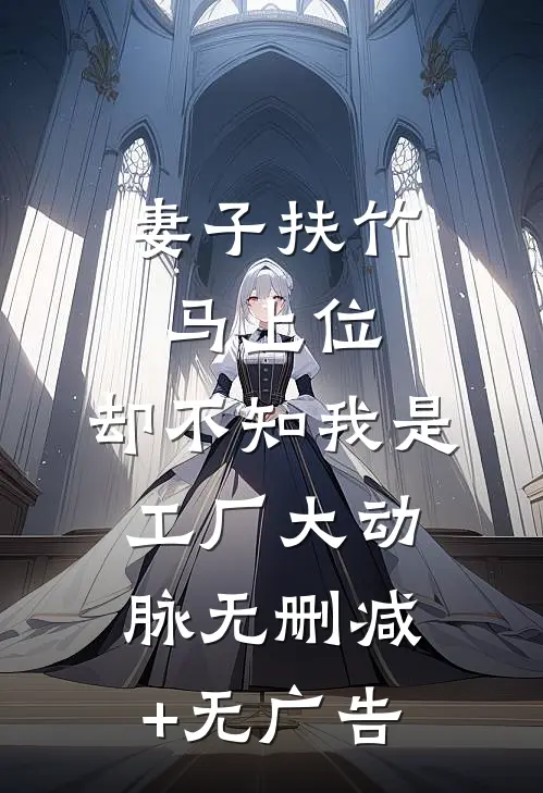 妻子扶竹马上位，却不知我是工厂大动脉无删减+无广告