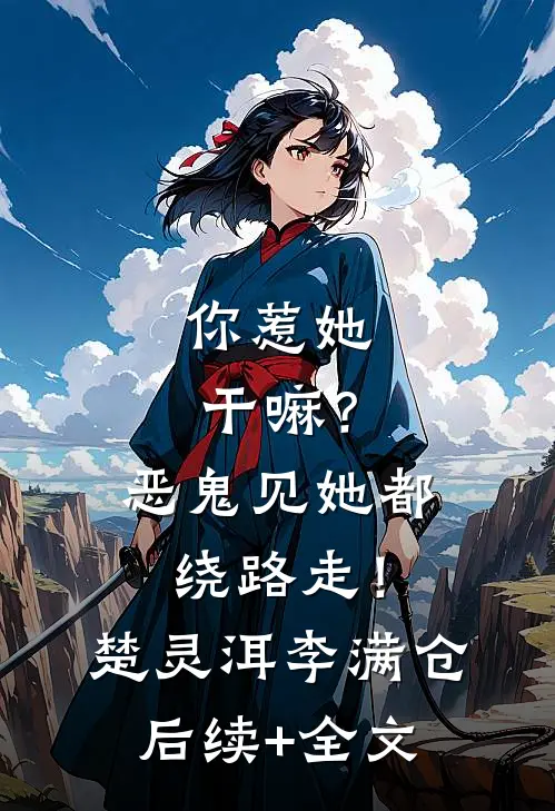 你惹她干嘛？恶鬼见她都绕路走！楚灵洱李满仓后续+全文