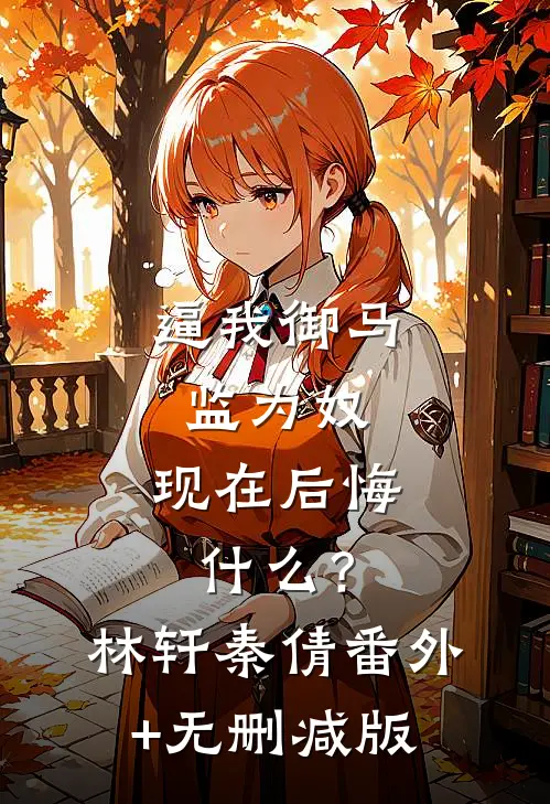 逼我御马监为奴，现在后悔什么？林轩秦倩番外+无删减版