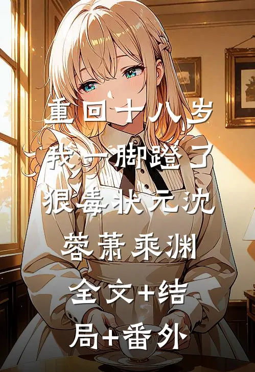 重回十八岁，我一脚蹬了狠毒状元沈蓉萧乘渊全文+结局+番外