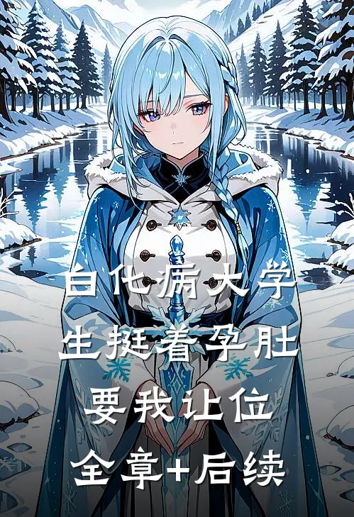 白化病大学生挺着孕肚要我让位:全章+后续